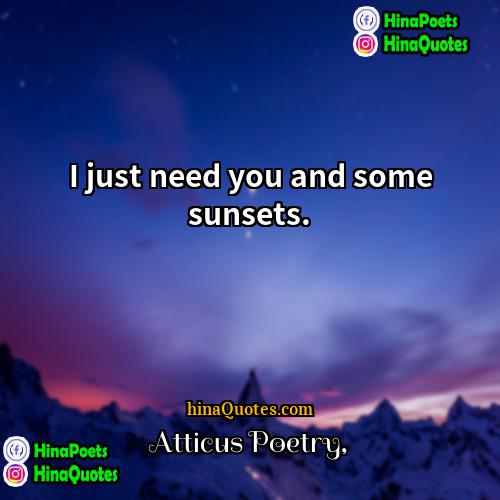 Atticus Poetry Quotes | I just need you and some sunsets. 
